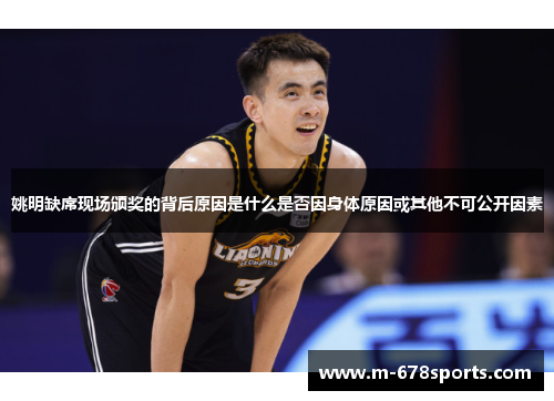 姚明缺席现场颁奖的背后原因是什么是否因身体原因或其他不可公开因素