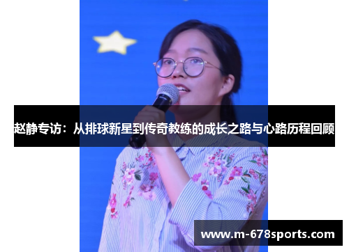 赵静专访：从排球新星到传奇教练的成长之路与心路历程回顾