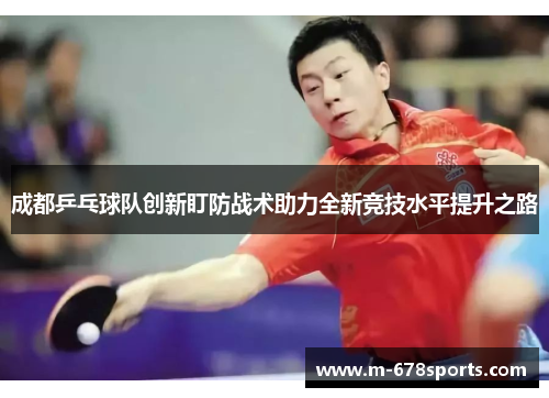 成都乒乓球队创新盯防战术助力全新竞技水平提升之路