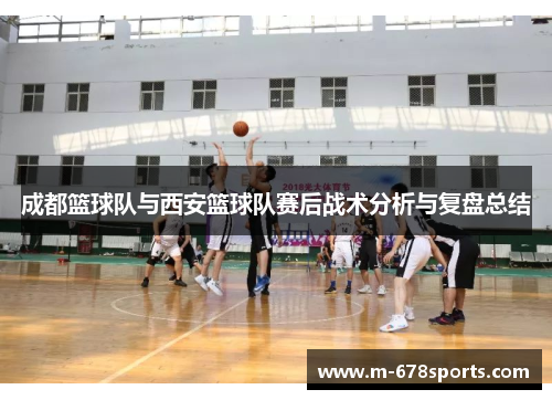 成都篮球队与西安篮球队赛后战术分析与复盘总结