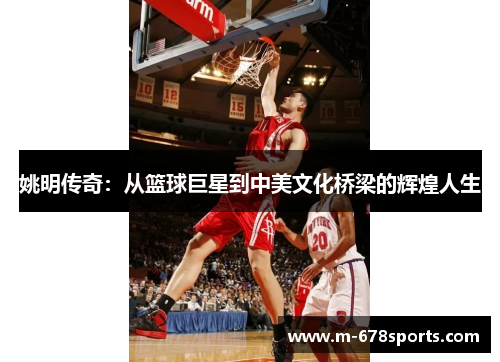 姚明传奇：从篮球巨星到中美文化桥梁的辉煌人生
