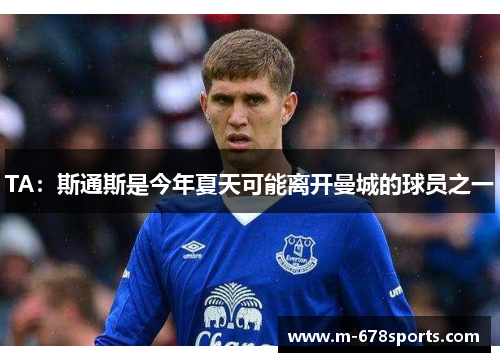 TA：斯通斯是今年夏天可能离开曼城的球员之一