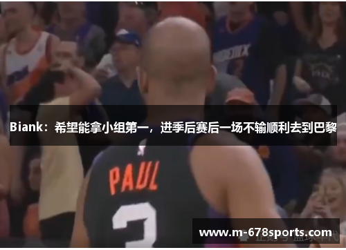 Biank：希望能拿小组第一，进季后赛后一场不输顺利去到巴黎