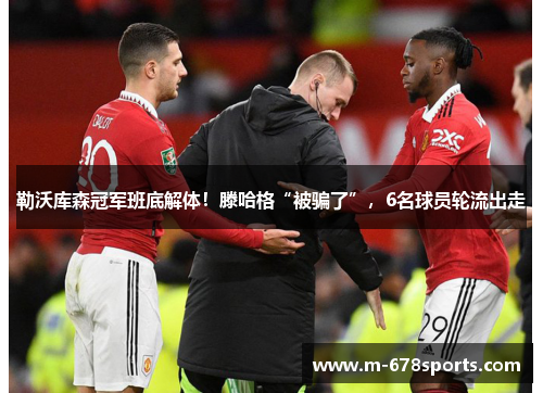 勒沃库森冠军班底解体！滕哈格“被骗了”，6名球员轮流出走